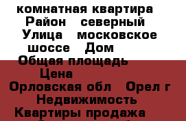 1 комнатная квартира › Район ­ северный › Улица ­ московское шоссе › Дом ­ 170 › Общая площадь ­ 32 › Цена ­ 1 400 000 - Орловская обл., Орел г. Недвижимость » Квартиры продажа   . Орловская обл.